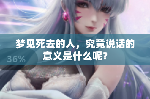 梦见死去的人，究竟说话的意义是什么呢？