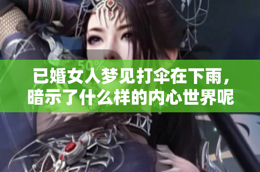 已婚女人梦见打伞在下雨，暗示了什么样的内心世界呢