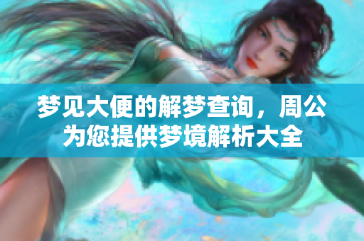 梦见大便的解梦查询，周公为您提供梦境解析大全