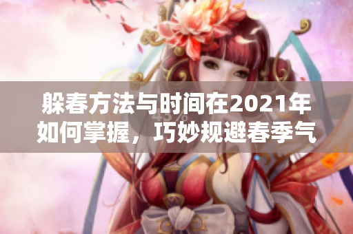 躲春方法与时间在2021年如何掌握，巧妙规避春季气候变化