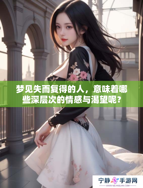 梦见失而复得的人，意味着哪些深层次的情感与渴望呢？