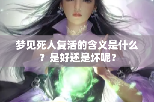 梦见死人复活的含义是什么？是好还是坏呢？