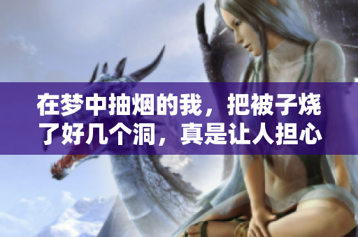 在梦中抽烟的我，把被子烧了好几个洞，真是让人担心的梦境