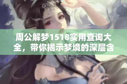 周公解梦1518实用查询大全，带你揭示梦境的深层含义与解读方法