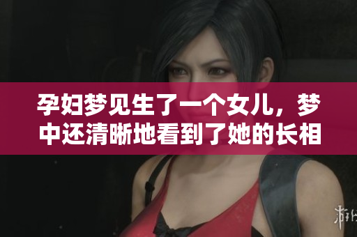 孕妇梦见生了一个女儿，梦中还清晰地看到了她的长相