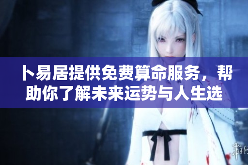 卜易居提供免费算命服务，帮助你了解未来运势与人生选择