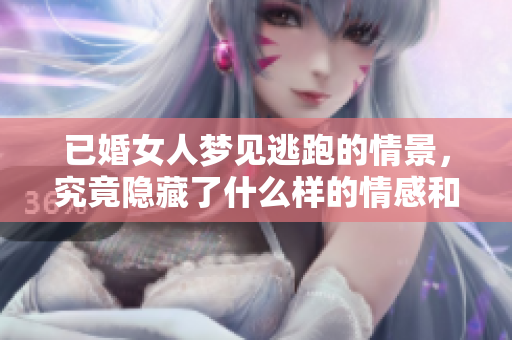 已婚女人梦见逃跑的情景，究竟隐藏了什么样的情感和心理呢