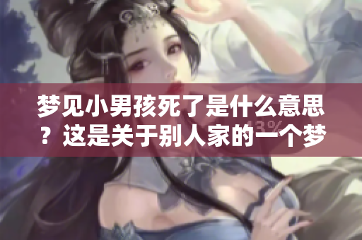 梦见小男孩死了是什么意思？这是关于别人家的一个梦境解析。