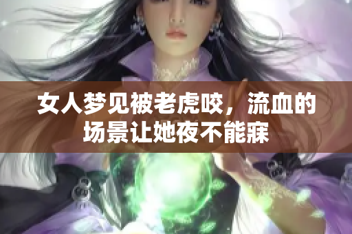 女人梦见被老虎咬，流血的场景让她夜不能寐