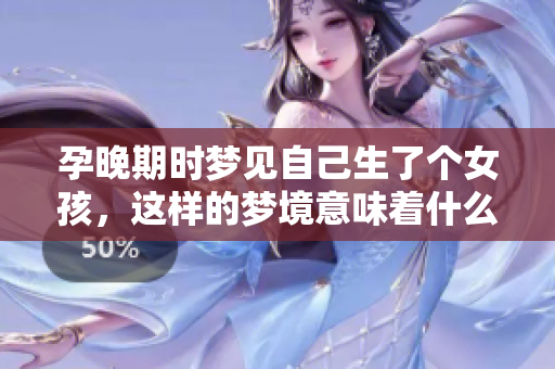 孕晚期时梦见自己生了个女孩，这样的梦境意味着什么呢