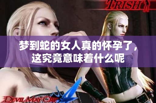 梦到蛇的女人真的怀孕了，这究竟意味着什么呢