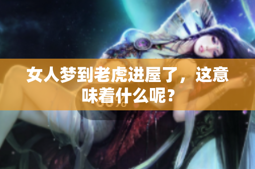 女人梦到老虎进屋了，这意味着什么呢？
