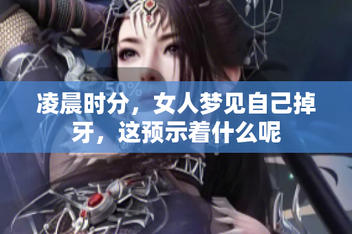 凌晨时分，女人梦见自己掉牙，这预示着什么呢
