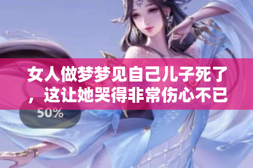 女人做梦梦见自己儿子死了，这让她哭得非常伤心不已。