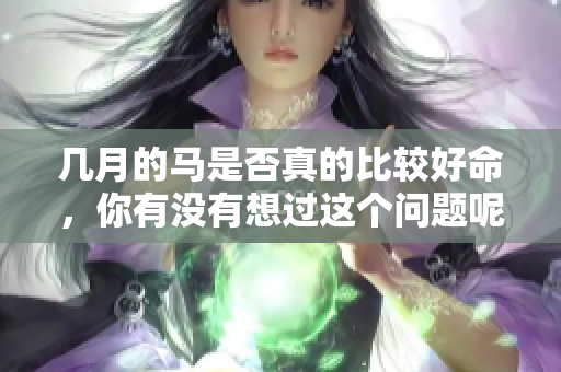 几月的马是否真的比较好命，你有没有想过这个问题呢