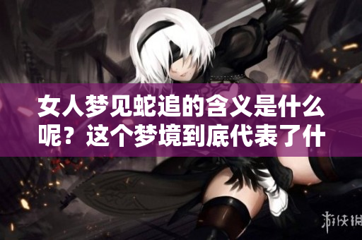 女人梦见蛇追的含义是什么呢？这个梦境到底代表了什么呢？
