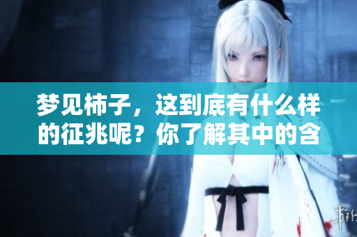 梦见柿子，这到底有什么样的征兆呢？你了解其中的含义吗？