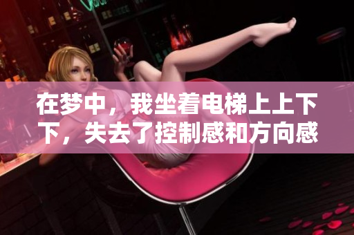 在梦中，我坐着电梯上上下下，失去了控制感和方向感。