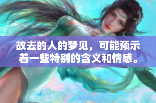故去的人的梦见，可能预示着一些特别的含义和情感。