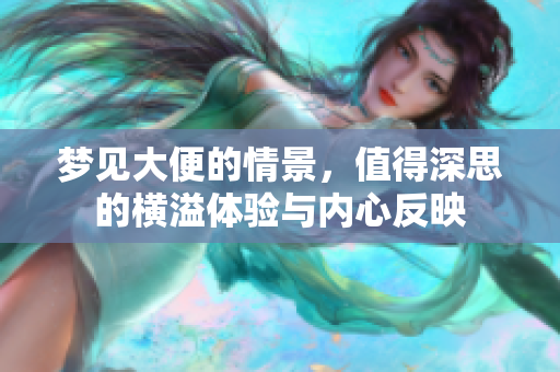 梦见大便的情景，值得深思的横溢体验与内心反映