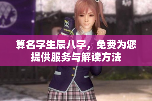 算名字生辰八字，免费为您提供服务与解读方法