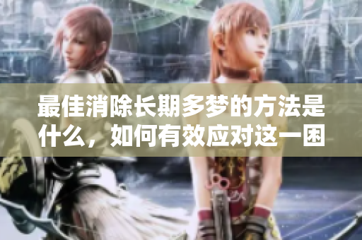 最佳消除长期多梦的方法是什么，如何有效应对这一困扰呢