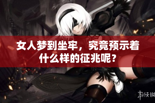 女人梦到坐牢，究竟预示着什么样的征兆呢？
