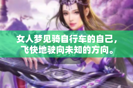 女人梦见骑自行车的自己，飞快地驶向未知的方向。