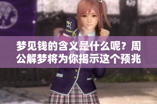 梦见钱的含义是什么呢？周公解梦将为你揭示这个预兆。