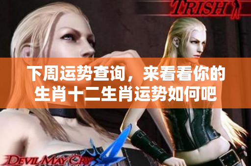 下周运势查询，来看看你的生肖十二生肖运势如何吧