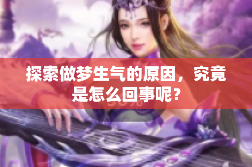 探索做梦生气的原因，究竟是怎么回事呢？