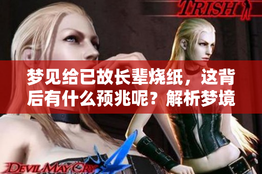 梦见给已故长辈烧纸，这背后有什么预兆呢？解析梦境的深层含义。