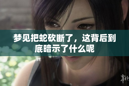 梦见把蛇砍断了，这背后到底暗示了什么呢
