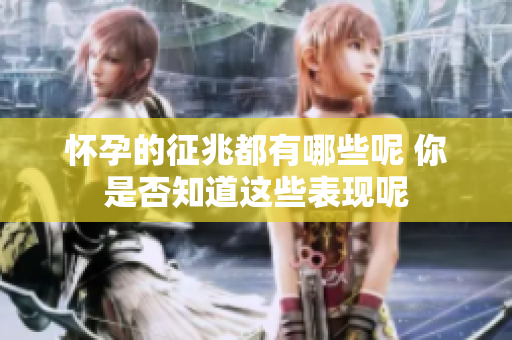 怀孕的征兆都有哪些呢 你是否知道这些表现呢
