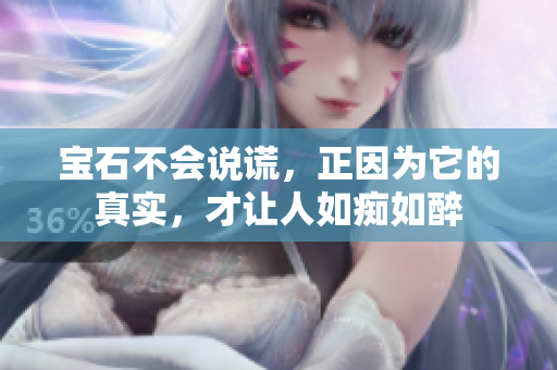 宝石不会说谎，正因为它的真实，才让人如痴如醉