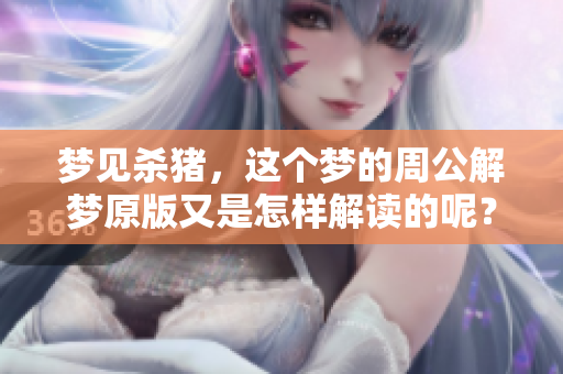 梦见杀猪，这个梦的周公解梦原版又是怎样解读的呢？