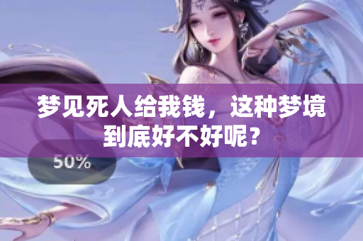 梦见死人给我钱，这种梦境到底好不好呢？