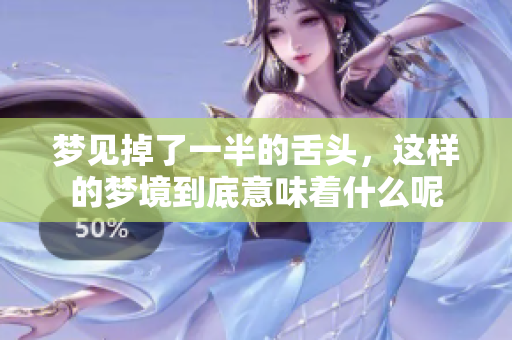 梦见掉了一半的舌头，这样的梦境到底意味着什么呢