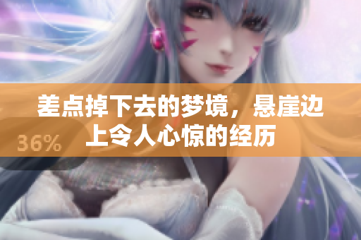 差点掉下去的梦境，悬崖边上令人心惊的经历