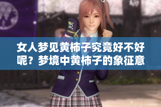 女人梦见黄柿子究竟好不好呢？梦境中黄柿子的象征意义是什么？