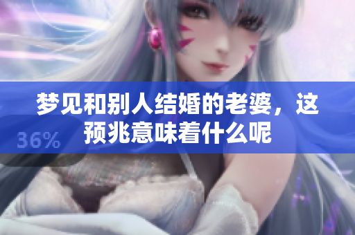 梦见和别人结婚的老婆，这预兆意味着什么呢