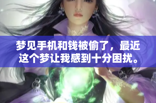 梦见手机和钱被偷了，最近这个梦让我感到十分困扰。