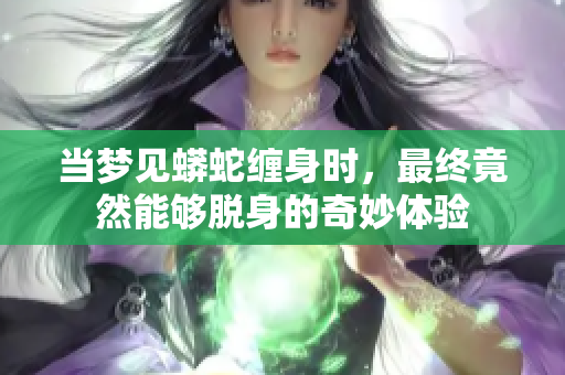 当梦见蟒蛇缠身时，最终竟然能够脱身的奇妙体验