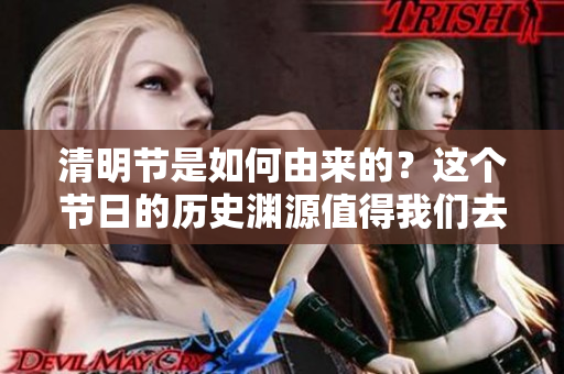 清明节是如何由来的？这个节日的历史渊源值得我们去探究。
