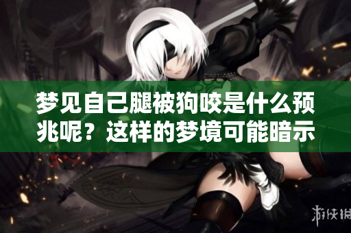 梦见自己腿被狗咬是什么预兆呢？这样的梦境可能暗示了什么呢？