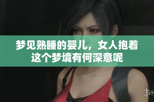 梦见熟睡的婴儿，女人抱着这个梦境有何深意呢