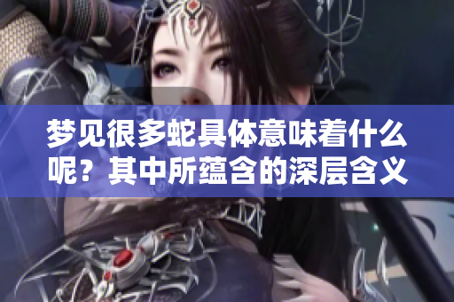 梦见很多蛇具体意味着什么呢？其中所蕴含的深层含义有哪些呢？