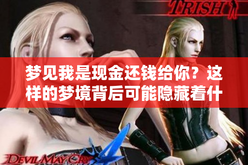 梦见我是现金还钱给你？这样的梦境背后可能隐藏着什么寓意呢