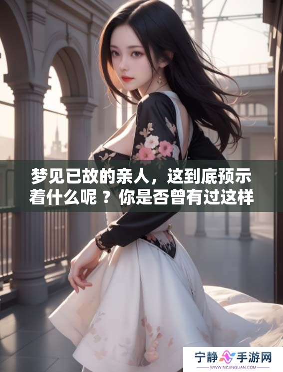 梦见已故的亲人，这到底预示着什么呢 ？你是否曾有过这样的梦境呢
