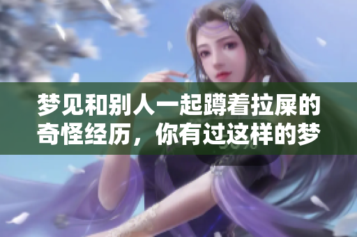 梦见和别人一起蹲着拉屎的奇怪经历，你有过这样的梦吗